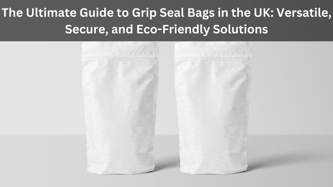 The Ultimate Guide to Grip Seal Bags in the UK: Versatile, Secure, and Eco-Friendly Solutions